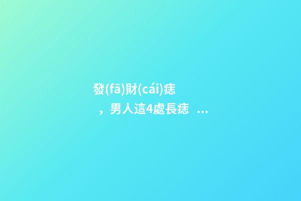 發(fā)財(cái)痣，男人這4處長痣，事業(yè)有成，錢越賺越多